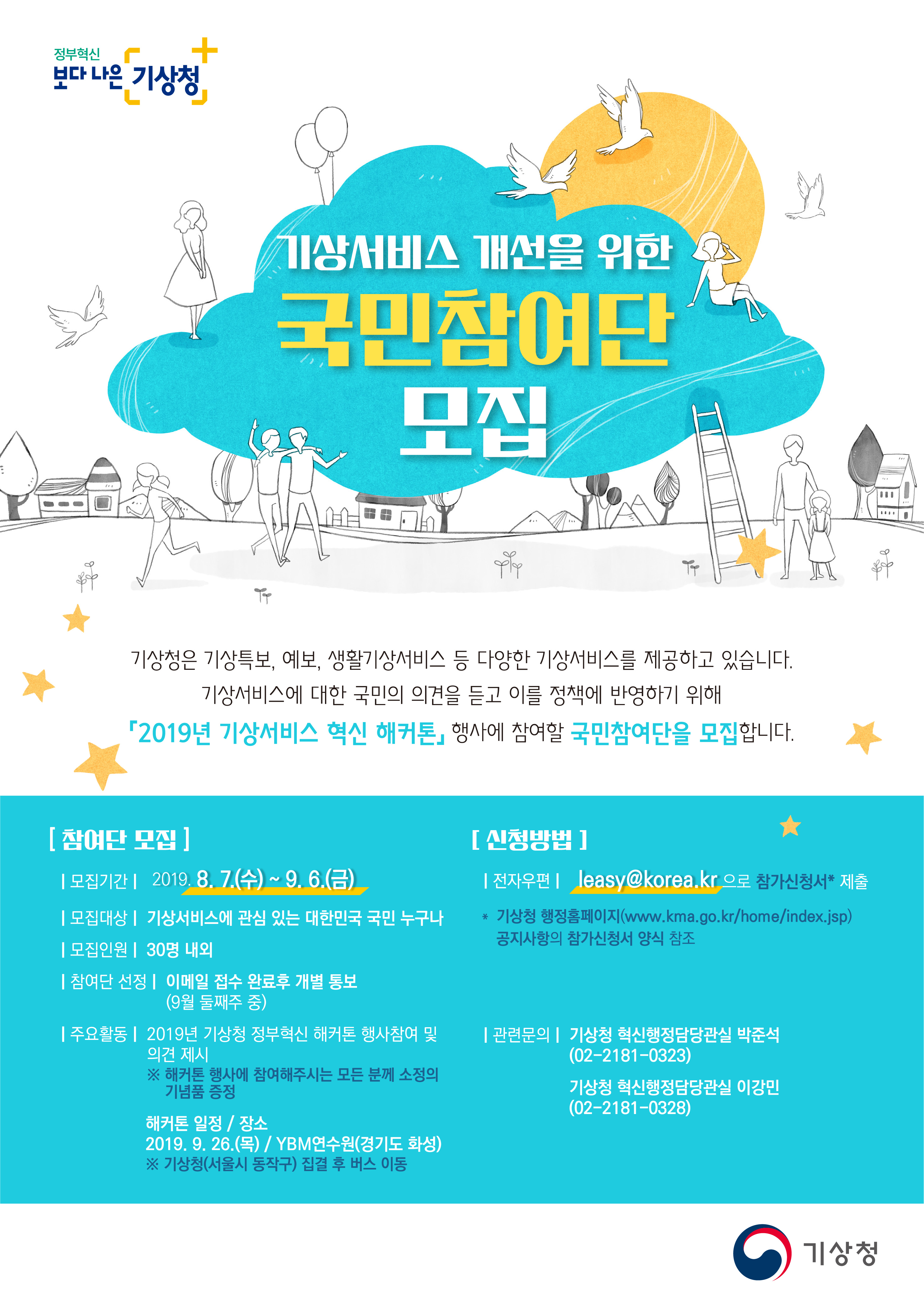 기상청은 기상서비스 개선을 위해 국민참여단을 모집함. 모집기간은 2019년 8월 7일부터 9월 6일까지이며, 기상서비스에 관심 있는 대한민국 국민 누구나 참여 가능. 모집인원은 30명 내외로, 선정 결과는 9월 둘째주에 개별 통보. 신청은 전자우편을 통해 가능하며, 주요 활동은 해커톤 행사 참여 및 의견 제시. 해커톤은 2019년 9월 26일 YBM연수원에서 진행됨. 관련 문의는 기상청 혁신행정담당관실로 가능. 기상청은 기상서비스 개선을 위해 국민참여단을 모집함. 모집기간은 2019년 8월 7일부터 9월 6일까지이며, 기상서비스에 관심 있는 대한민국 국민 누구나 참여 가능. 모집인원은 30명 내외로, 선정 결과는 9월 둘째주에 개별 통보. 신청은 전자우편을 통해 가능하며, 주요 활동은 해커톤 행사 참여 및 의견 제시. 해커톤은 2019년 9월 26일 YBM연수원에서 진행됨. 관련 문의는 기상청 혁신행정담당관실로 가능.