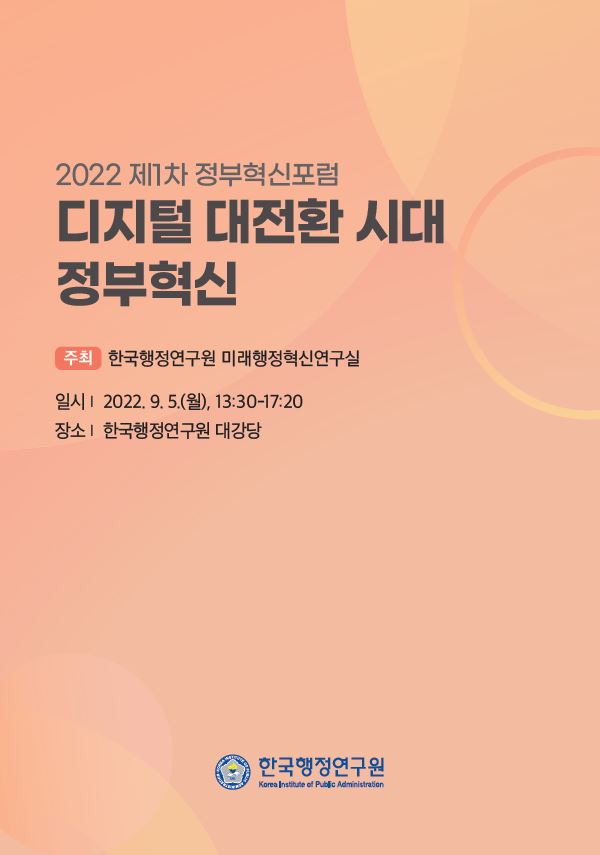 2022 제1차 정부혁신포럼이 2022년 9월 5일 월요일, 한국행정연구원 대강당에서 개최됨. 주제는 디지털 대전환 시대의 정부혁신이며, 주최는 한국행정연구원 미래행정혁신연구실임. 포럼은 오후 1시 30분부터 5시 20분까지 진행됨.